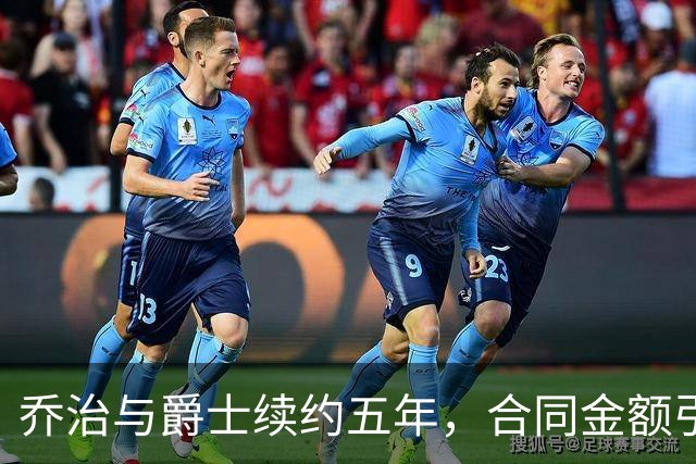 乔治与爵士续约五年，合同金额引人注目！