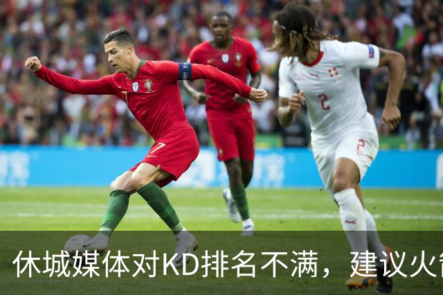 休城媒体对KD排名不满，建议火箭增组四巨头阵容
