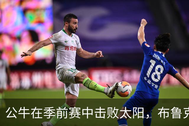 公牛在季前赛中击败太阳，布鲁克斯表现出色