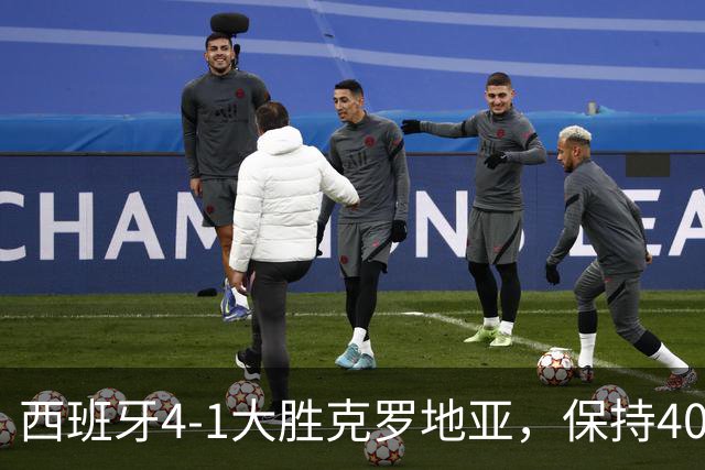 西班牙4-1大胜克罗地亚，保持40场不败佳绩